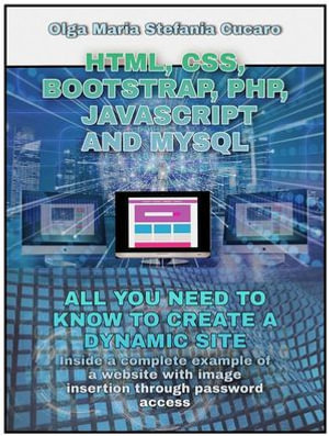 HTML, CSS, Bootstrap, Php, Javascript and MySql : All you need to know to create a dynamic site - Olga Maria Stefania Cucaro