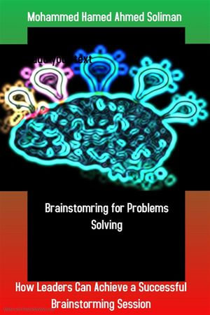Brainstorming for Problems Solving : How Leaders Can Achieve a Successful Brainstorming Session - Mohammed Hamed Ahmed Soliman