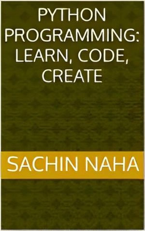 Python Programming : Learn, Code, Create - Sachin Naha