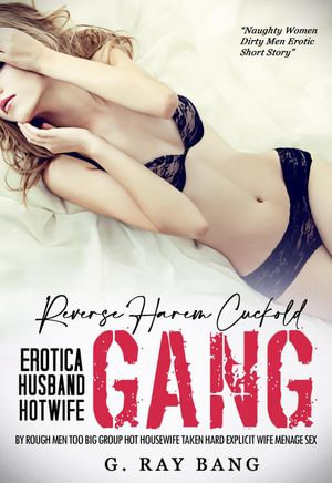 Reverse Harem Cuckold Erotica Husbands Hotwife Gang by Rough Men Too Big Group Hot Housewife Taken Hard Explicit Wife Menage Sex, Naughty Women Dirty Men Erotic Short Story, #1 eBook by G.