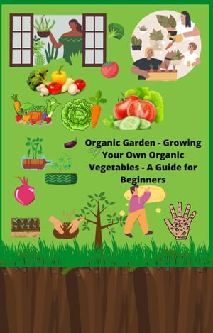 Organic Garden : Growing Your Own Organic Vegetables, A Guide for Beginners - Roadway Publisher