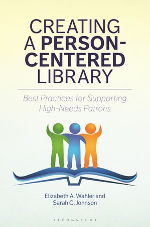 Creating a Person-Centered Library : Best Practices for Supporting High-Needs Patrons - Elizabeth A. Wahler
