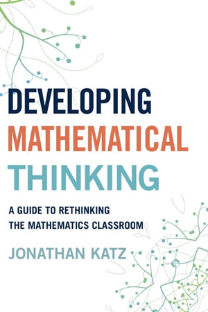 Developing Mathematical Thinking : A Guide to Rethinking the Mathematics Classroom - Jonathan D. Katz
