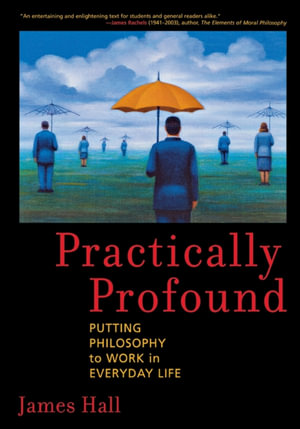 Practically Profound : Putting Philosophy to Work in Everyday Life - James H. Hall