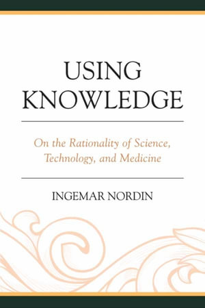 Using Knowledge : On the Rationality of Science, Technology, and Medicine - Ingemar Nordin