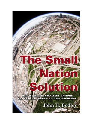 The Small Nation Solution : How the World's Smallest Nations Can Solve the World's Biggest Problems - John H. Bodley