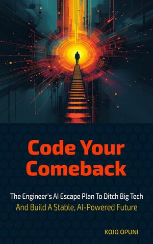 Code Your Comeback : The Engineer's AI Escape Plan to Ditch Big Tech and Build a Stable, AI-Powered Future - Kojo Opuni