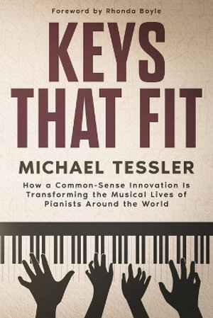 Keys That Fit : How a Common-Sense Innovation Is Transforming the Musical Lives of Pianists Around The World - Michael Tessler