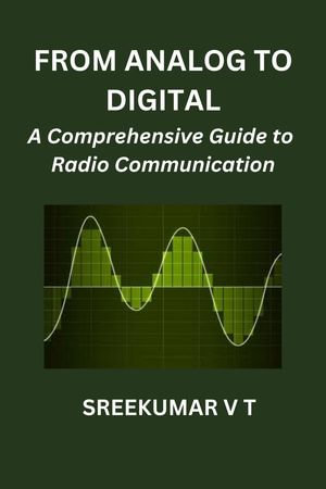 From Analog to Digital : A Comprehensive Guide to Radio Communication - SREEKUMAR V T