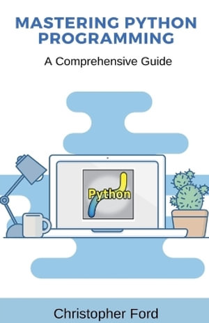Mastering Python Programming : A Comprehensive Guide - Christopher Ford