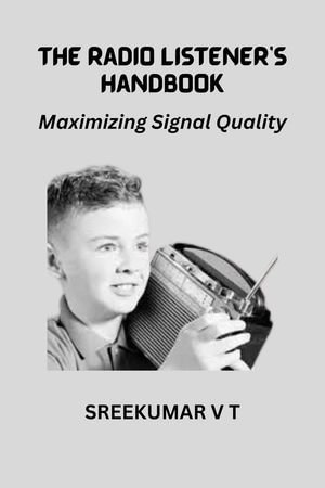 The Radio Listener's Handbook : Maximizing Signal Quality - SREEKUMAR V T