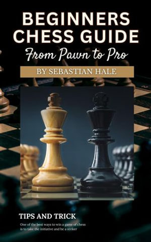 Beginners Chess Guide from Pawn to Pro - Sebastian Hale