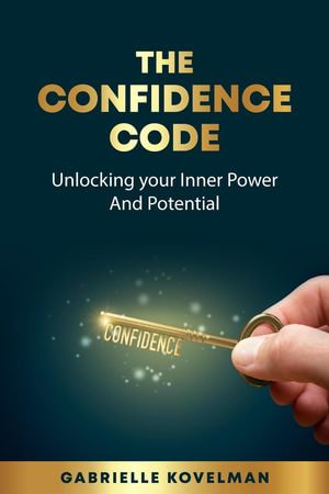 The Confidence Code : Unlocking Your Inner Power And Potential - Gabrielle Kovelman