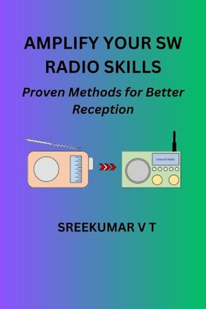 Amplify Your SW Radio Skills : Proven Methods for Better Reception - SREEKUMAR V T