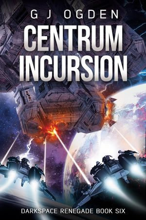 Centrum Incursion : Darkspace Renegade, #6 - G J Ogden