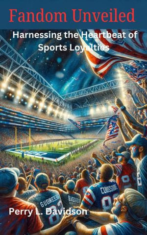 Fandom Unveiled : Harnessing the Heartbeat of Sports Loyalties - Perry L. Davidson
