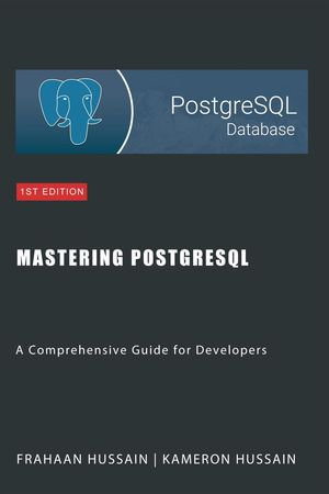 Mastering PostgreSQL : A Comprehensive Guide for Developers - Kameron Hussain