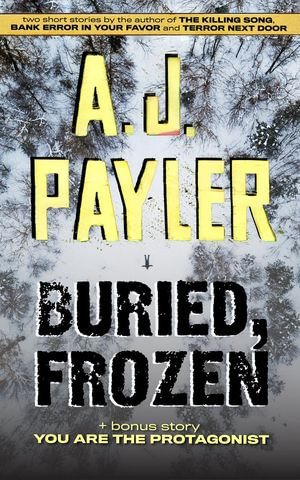 Buried, Frozen plus You Are the Protagonist - A. J. Payler