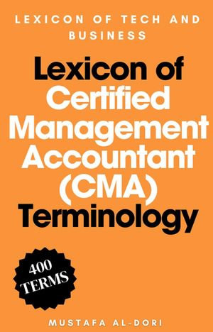 Lexicon of Certified Management Accountant (CMA) Terminology : Lexicon of Tech and Business, #5 - Mustafa Al-Dori