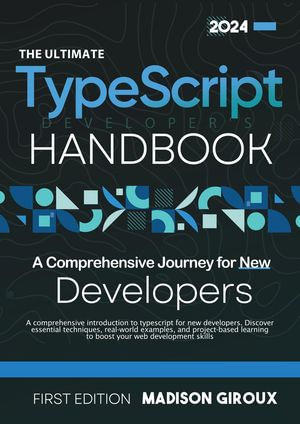The Ultimate TypeScript Developer's Handbook : A Comprehensive Journey for New Developers - Madison Giroux