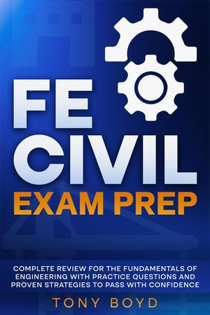 FE Civil Exam Prep Complete Review for the Fundamentals of Engineering with Practice Questions and Proven Strategies to Pass with Confidence - Tony Boyd