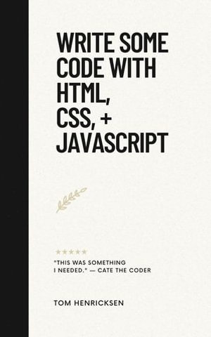 Write Some Code with HTML, CSS, + JavaScript - Tom Henricksen