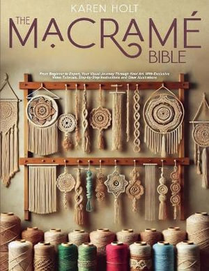 The Macrame Bible - From Beginner to Expert, Your Visual Journey Through Knot Art. With Exclusive Video Tutorials, Step-by-Step Instructions and Clear Illustrations - Karen Holt