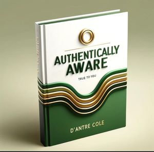 Authentically Aware : True To You - D’Antrè Cole