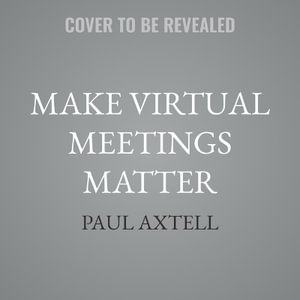 Make Virtual Meetings Matter : How to Turn Virtual Meetings from Status Updates to Remarkable Conversations - Paul Axtell