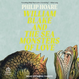 William Blake and the Sea Monsters of Love : Art, Poetry, and the Imagining of a New World - Philip Hoare