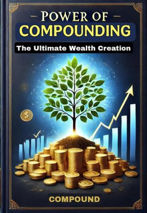 Power of Compounding The Ultimate Wealth Creation : Finance, #1 - Abhishek