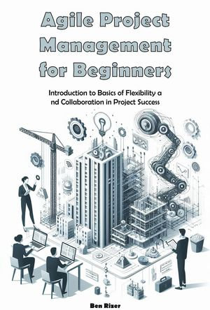 Agile Project Management for Beginners - Ben Rizer
