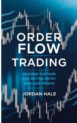 Order Flow Trading: Reading the Tape for Better Entry and Exit Points : The Market Microstructure Series - Jordan Hale