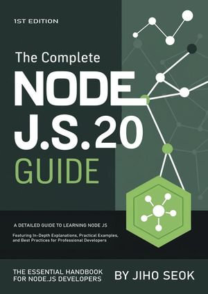 The Complete Node.js Guide : A Detailed Guide to Learning Node.js, Featuring In-Depth Explanations, Practical Examples, and Best Practices for Professional Developers - Jiho Seok