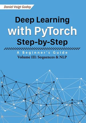 Deep Learning with PyTorch Step-by-Step: A Beginner's Guide - Volume III: Sequences & NLP : Deep Learning with PyTorch Step-by-Step: A Beginner's Guide, #3 - Daniel Voigt Godoy