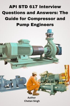 API STD 617 Interview Questions and Answers : The Guide for Compressor and Pump Engineers - Chetan Singh