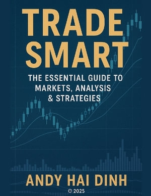 Trade Smart : The Essential Guide to Markets, Analyses & Strategies - Andy Hai Dinh