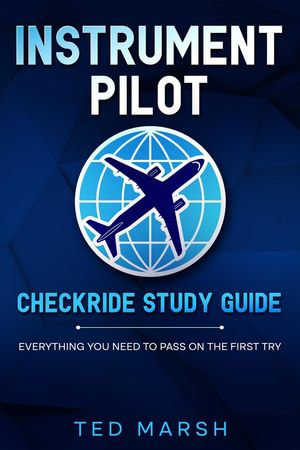 Instrument Pilot Checkride Study Guide Everything You Need to Pass on the First Try - Ted Marsh