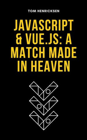 JavaScript & Vue.js : A Match Made in Heaven - Tom Henricksen