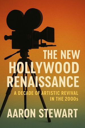 The New Hollywood Renaissance : A Decade of Artistic Revival in the 2000s - Aaron Stewart