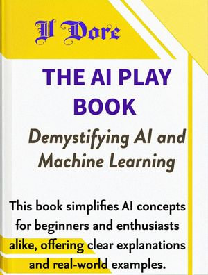 The AI Play Book - Demystifying AI and Machine Learning - V Dore