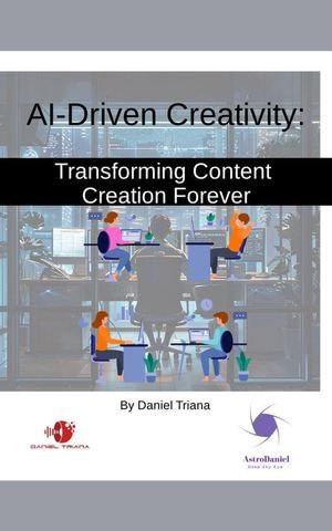 AI-Driven Creativity : Transforming Content Creation Forever - Daniel Triana