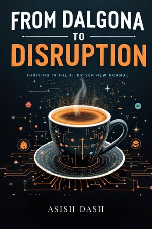 From Dalgona to Disruption : Thriving in the AI-Driven New Normal - ASISH DASH