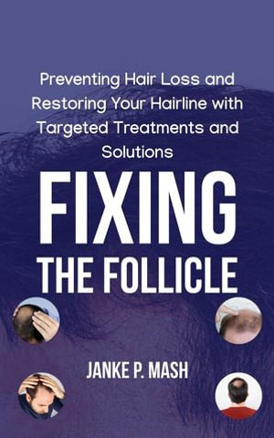 Fixing the Follicle : Preventing Hair Loss and Restoring Your Hairline with Targeted Treatments and Solutions - Janke P. Mash