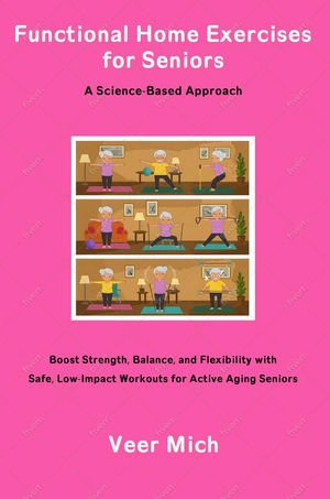 Functional Home Exercises for Seniors : A Science-Based Approach - Veer Mich