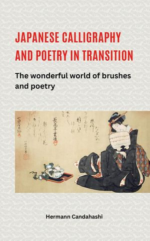 Japanese Calligraphy and Poetry in Transition - The Wonderful World of Brush and Poetry - Hermann Candahashi