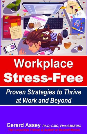 Workplace Stress-Free Proven Strategies to Thrive at Work and Beyond - GERARD ASSEY