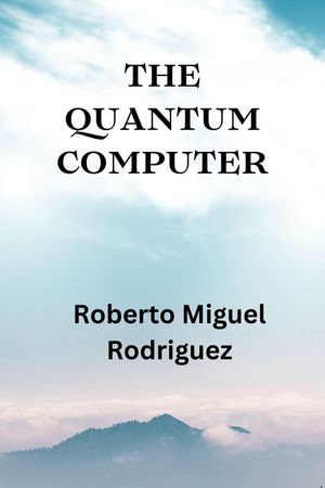 The Quantum Computer - Roberto Miguel Rodriguez