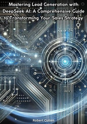 Mastering Lead Generation with DeepSeek AI/ A Comprehensive Guide to Transforming Your Sales Strategy - Robert Cullen