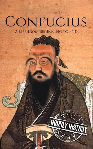 Confucius: A Life from Beginning to End : History of China - Hourly History